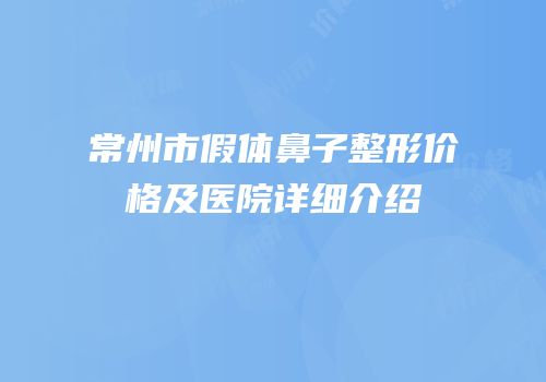 常州市假体鼻子整形价格及医院详细介绍