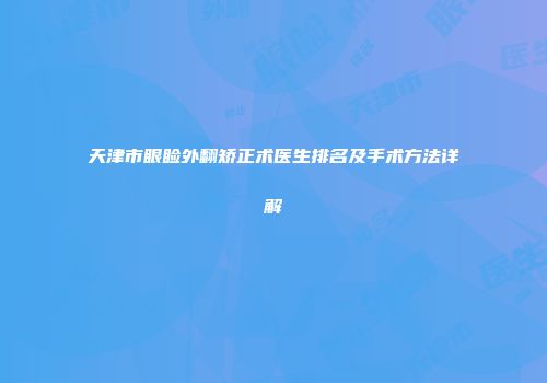 天津市眼睑外翻矫正术医生排名及手术方法详解