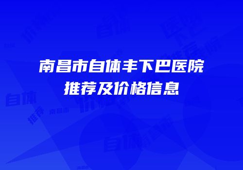 南昌市自体丰下巴医院推荐及价格信息