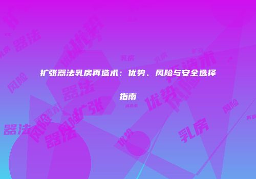 扩张器法乳房再造术：优势、风险与安全选择指南