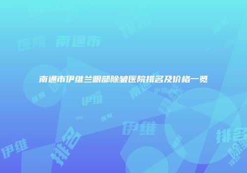 南通市伊维兰眼部除皱医院排名及价格一览