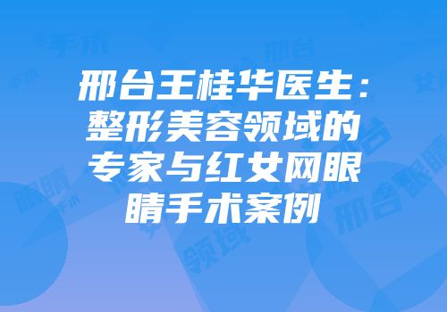 邢台王桂华医生：整形美容领域的专家与红女网眼睛手术案例