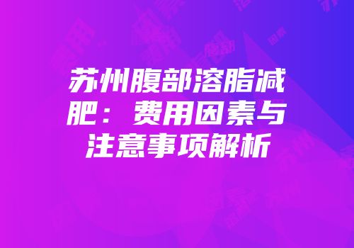 苏州腹部溶脂减肥：费用因素与注意事项解析
