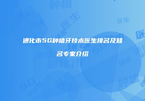 通化市5G种植牙技术医生排名及知名专家介绍