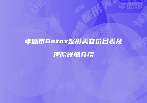 孝感市Botox整形美容价目表及医院详细介绍
