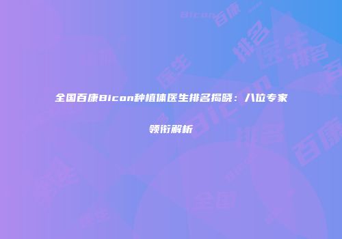 全国百康Bicon种植体医生排名揭晓：八位专家领衔解析