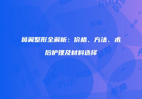 鼻翼整形全解析：价格、方法、术后护理及材料选择