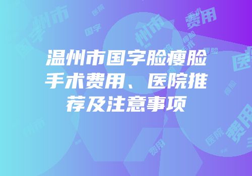 温州市国字脸瘦脸手术费用、医院推荐及注意事项