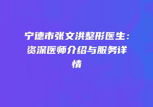 宁德市张文洪整形医生：资深医师介绍与服务详情