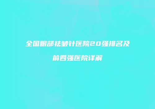 全国眼部祛皱针医院20强排名及前四强医院详解