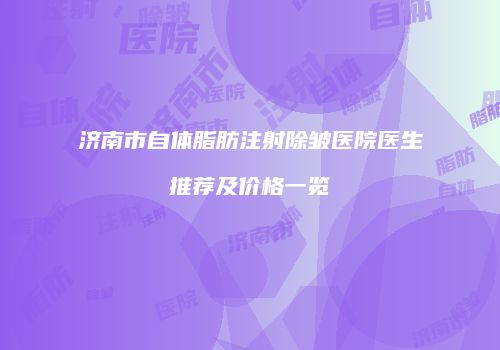 济南市自体脂肪注射除皱医院医生推荐及价格一览