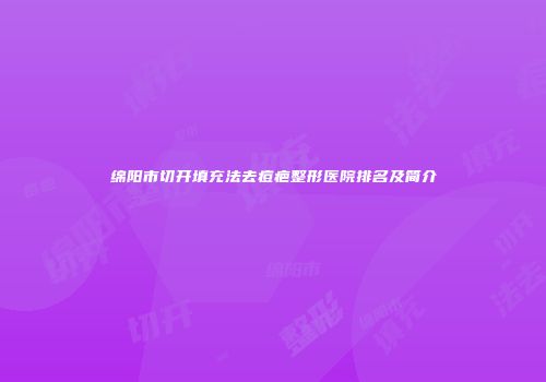 绵阳市切开填充法去痘疤整形医院排名及简介