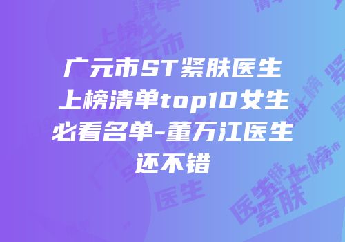 广元市ST紧肤医生上榜清单top10女生必看名单-董万江医生还不错