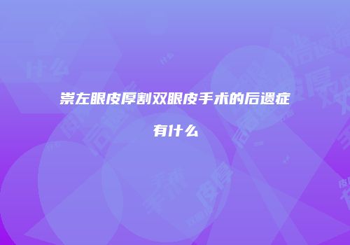 崇左眼皮厚割双眼皮手术的后遗症有什么