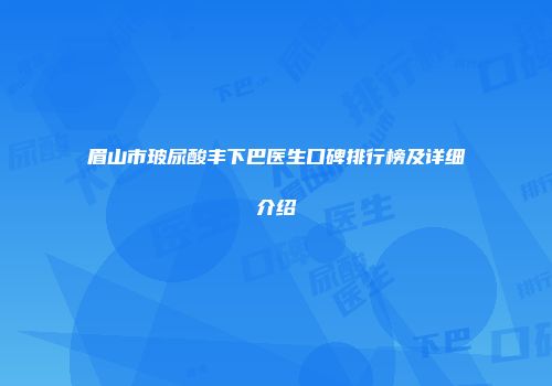 眉山市玻尿酸丰下巴医生口碑排行榜及详细介绍