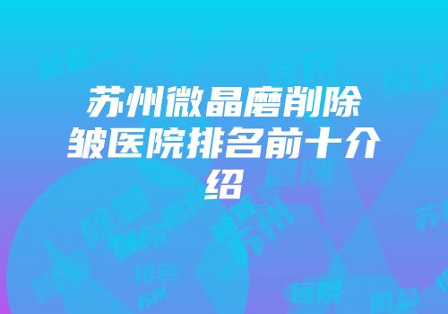 苏州微晶磨削除皱医院排名前十介绍