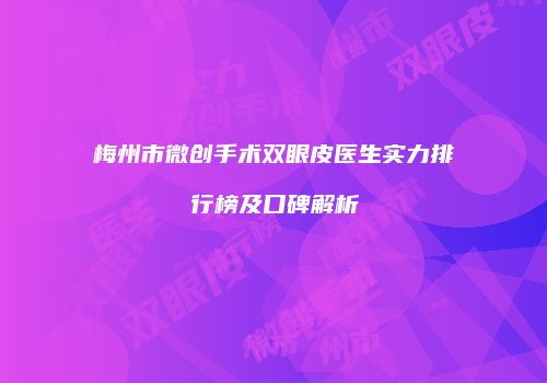梅州市微创手术双眼皮医生实力排行榜及口碑解析