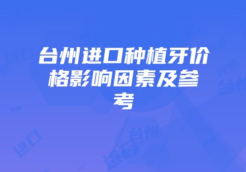 台州进口种植牙价格影响因素及参考