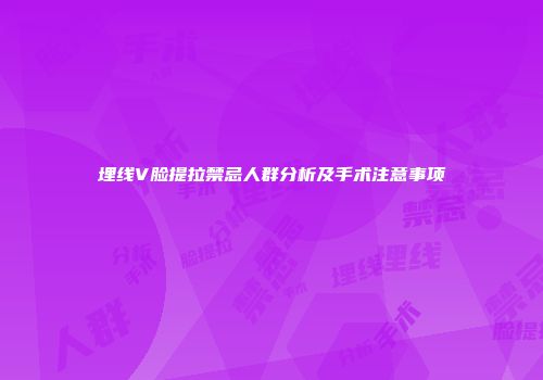 埋线V脸提拉禁忌人群分析及手术注意事项