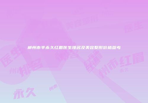 郴州市半永久红眉医生排名及美容整形价格参考