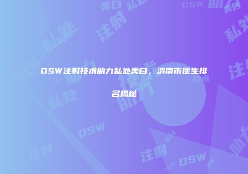 DSW注射技术助力私处美白，渭南市医生排名揭秘