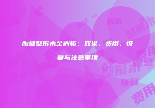 腹壁整形术全解析：效果、费用、恢复与注意事项