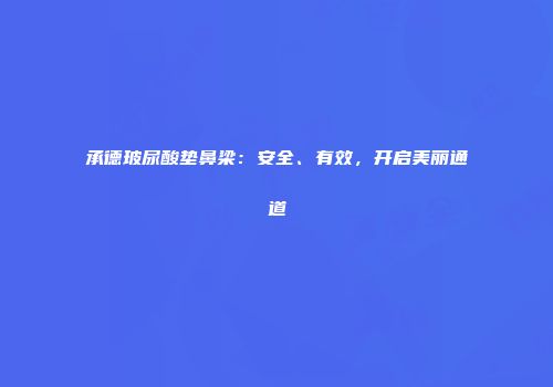 承德玻尿酸垫鼻梁：安全、有效，开启美丽通道