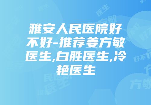 雅安人民医院好不好-推荐姜方敏医生,白胜医生,冷艳医生