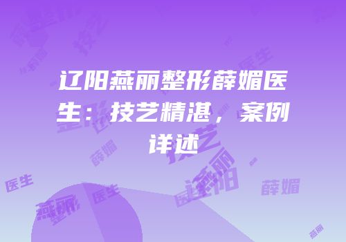 辽阳燕丽整形薛媚医生：技艺精湛，案例详述