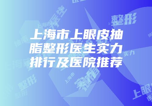 上海市上眼皮抽脂整形医生实力排行及医院推荐