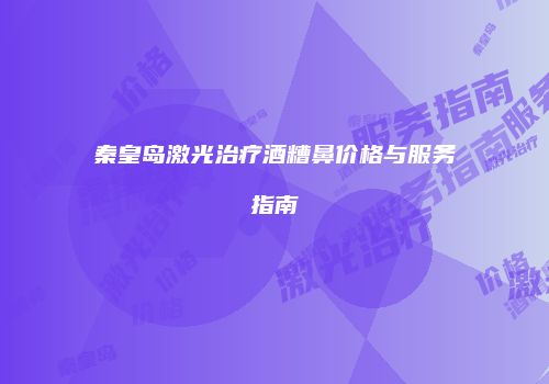 秦皇岛激光治疗酒糟鼻价格与服务指南