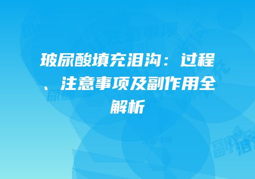 玻尿酸填充泪沟：过程、注意事项及副作用全解析