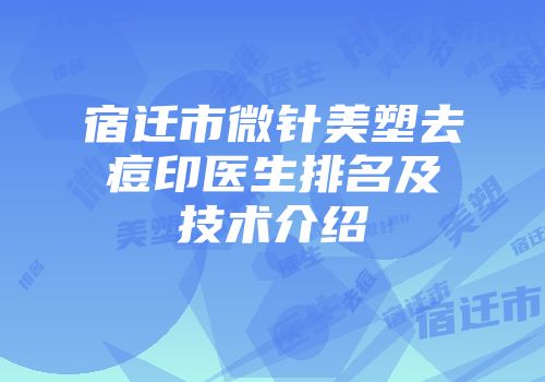 宿迁市微针美塑去痘印医生排名及技术介绍