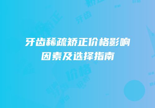 牙齿稀疏矫正价格影响因素及选择指南