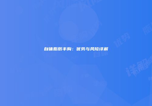 自体脂肪丰胸：优势与风险详解