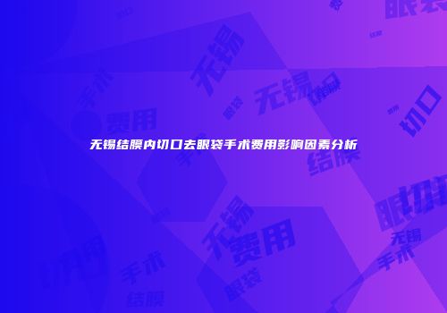 无锡结膜内切口去眼袋手术费用影响因素分析