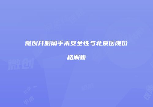 微创开眼角手术安全性与北京医院价格解析