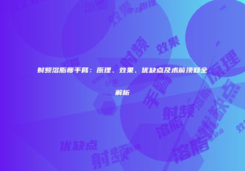 射频溶脂瘦手臂：原理、效果、优缺点及术前须知全解析