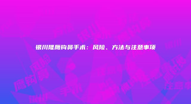银川隆鹰钩鼻手术：风险、方法与注意事项