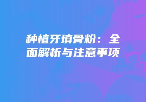 种植牙填骨粉：全面解析与注意事项