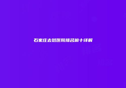 石家庄去斑医院排名前十详解