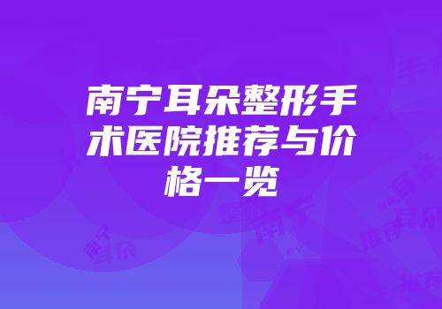 南宁耳朵整形手术医院推荐与价格一览