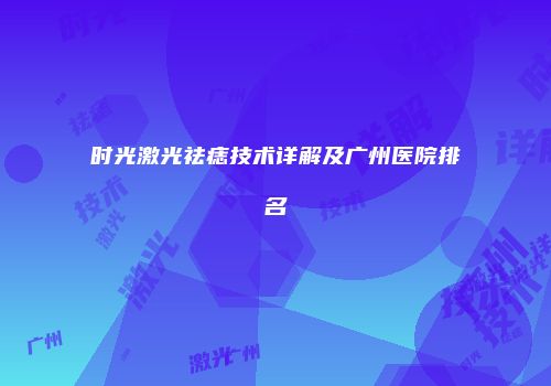 时光激光祛痣技术详解及广州医院排名
