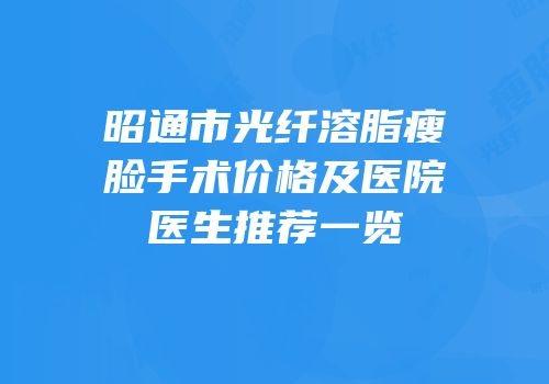 昭通市光纤溶脂瘦脸手术价格及医院医生推荐一览