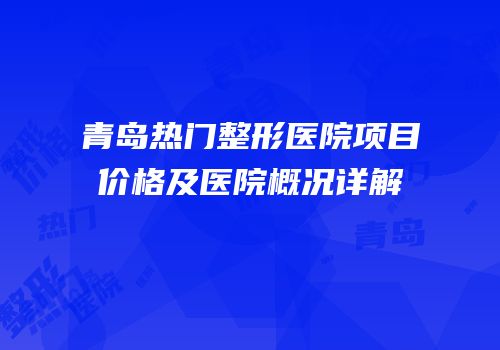 青岛热门整形医院项目价格及医院概况详解