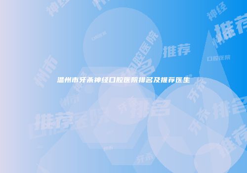 温州市牙杀神经口腔医院排名及推荐医生