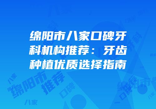 绵阳市八家口碑牙科机构推荐：牙齿种植优质选择指南