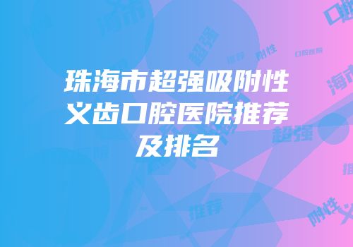 珠海市超强吸附性义齿口腔医院推荐及排名