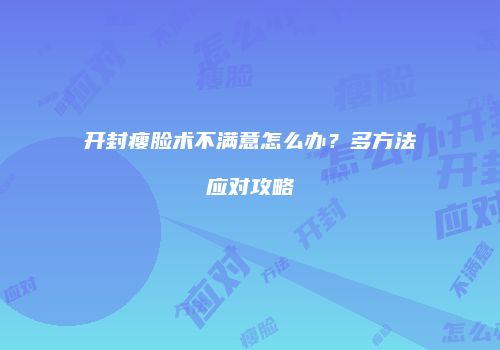 开封瘦脸术不满意怎么办？多方法应对攻略