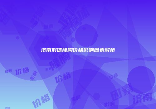济南假体隆胸价格影响因素解析